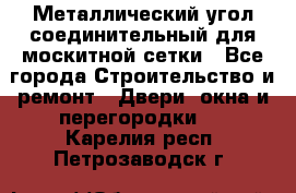 Металлический угол соединительный для москитной сетки - Все города Строительство и ремонт » Двери, окна и перегородки   . Карелия респ.,Петрозаводск г.